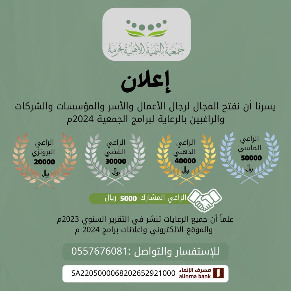 إعلان  يسرنا أن نفتح المجال لرجال الأعمال والأسر والمؤسسات والشركات والراغبين بالرعاية لبرامج الجمعية 2024م  علماً أن جميع الرعايات تنشر في التقرير السنوي 2023م  والموقع الالكتروني واعلانات برامج 2024 م  للإستفسار والتواصل: 0557676081